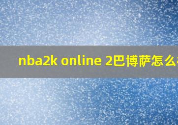 nba2k online 2巴博萨怎么样